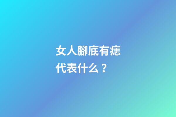 女人腳底有痣代表什么？